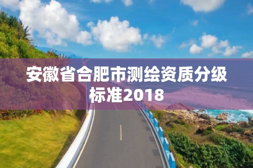 安徽省合肥市測繪資質(zhì)分級標準2018