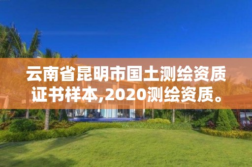 云南省昆明市國土測繪資質證書樣本,2020測繪資質。