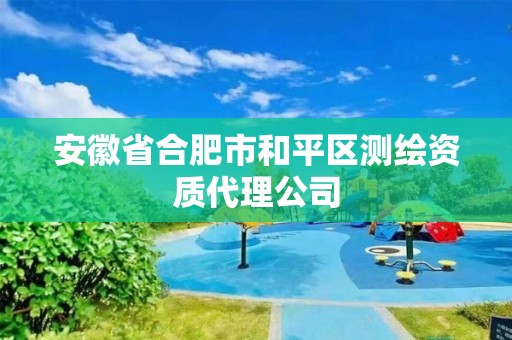 安徽省合肥市和平區測繪資質代理公司