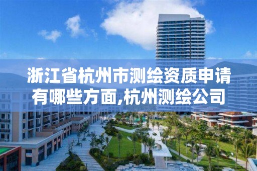 浙江省杭州市測繪資質申請有哪些方面,杭州測繪公司有哪幾家。