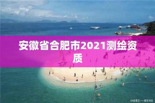 安徽省合肥市2021測繪資質