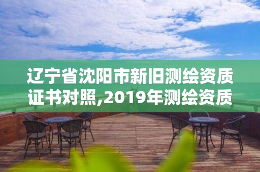 遼寧省沈陽市新舊測繪資質證書對照,2019年測繪資質換證。