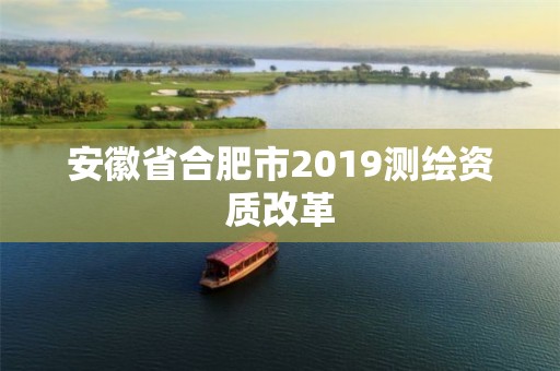 安徽省合肥市2019測繪資質改革