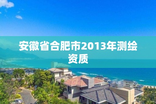 安徽省合肥市2013年測(cè)繪資質(zhì)