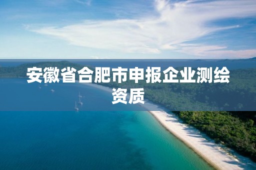 安徽省合肥市申報企業測繪資質