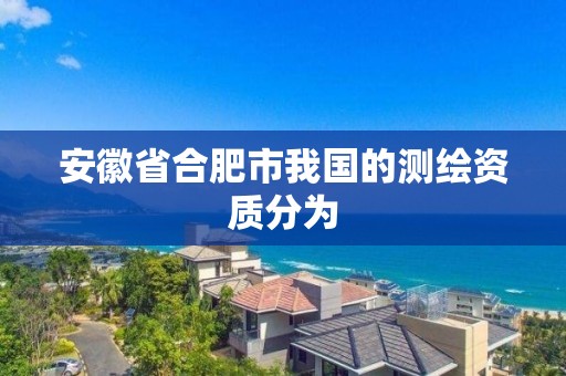 安徽省合肥市我國的測繪資質分為