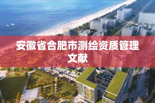 安徽省合肥市測繪資質管理文獻