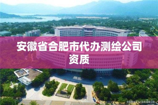 安徽省合肥市代辦測繪公司資質