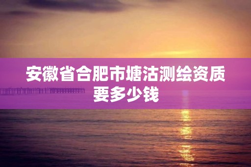 安徽省合肥市塘沽測繪資質要多少錢