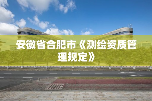 安徽省合肥市《測繪資質管理規定》