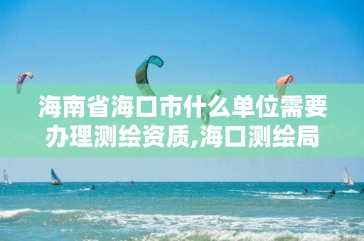 海南省海口市什么單位需要辦理測繪資質,海口測繪局招聘。