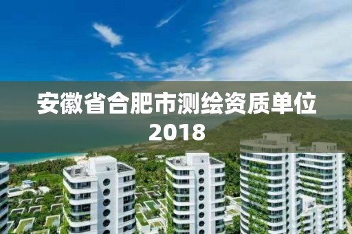 安徽省合肥市測繪資質單位2018