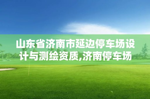 山東省濟南市延邊停車場設計與測繪資質,濟南停車場承包招標。