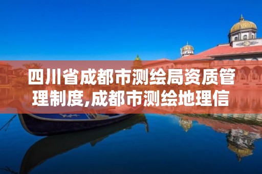 四川省成都市測繪局資質管理制度,成都市測繪地理信息局。