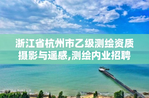 浙江省杭州市乙級測繪資質攝影與遙感,測繪內業招聘信息2021杭州。