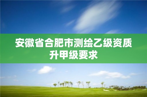 安徽省合肥市測繪乙級資質升甲級要求