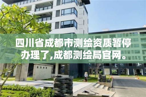 四川省成都市測繪資質暫停辦理了,成都測繪局官網。