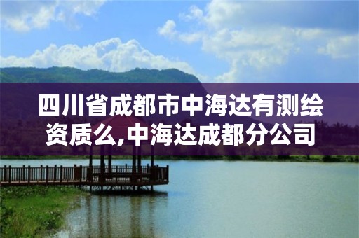 四川省成都市中海達有測繪資質(zhì)么,中海達成都分公司。