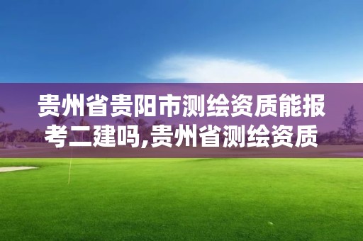 貴州省貴陽市測繪資質能報考二建嗎,貴州省測繪資質管理系統。