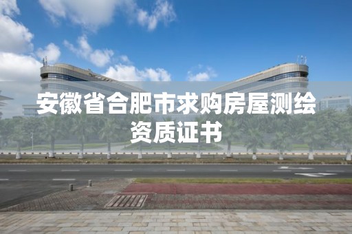 安徽省合肥市求購房屋測繪資質證書