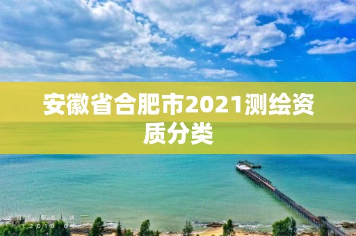 安徽省合肥市2021測繪資質分類