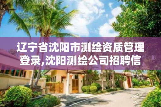 遼寧省沈陽市測繪資質管理登錄,沈陽測繪公司招聘信息最新招聘。