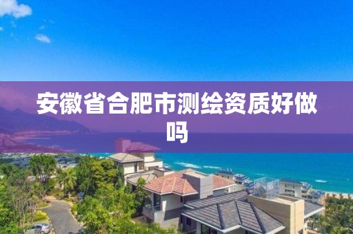 安徽省合肥市測繪資質好做嗎