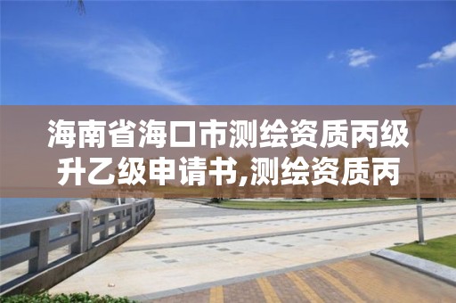 海南省?？谑袦y(cè)繪資質(zhì)丙級(jí)升乙級(jí)申請(qǐng)書,測(cè)繪資質(zhì)丙級(jí)升乙級(jí)條件。