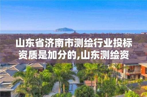 山東省濟南市測繪行業投標資質是加分的,山東測繪資質代理。