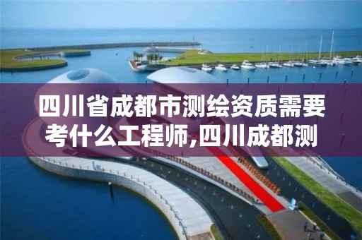 四川省成都市測繪資質需要考什么工程師,四川成都測繪公司。