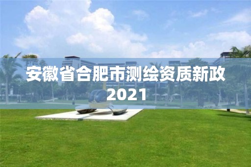 安徽省合肥市測繪資質新政2021