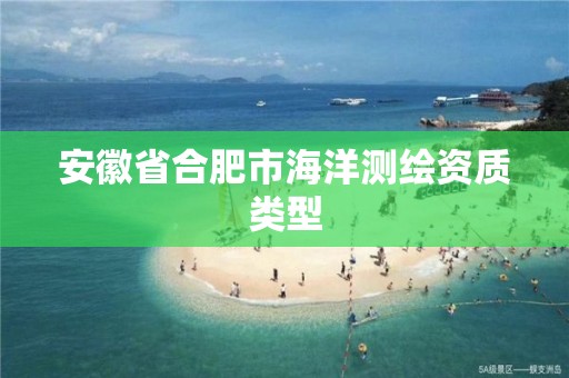 安徽省合肥市海洋測繪資質(zhì)類型