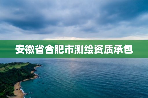 安徽省合肥市測繪資質承包