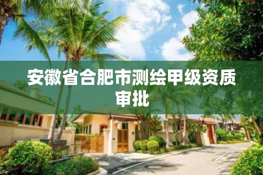 安徽省合肥市測繪甲級資質審批