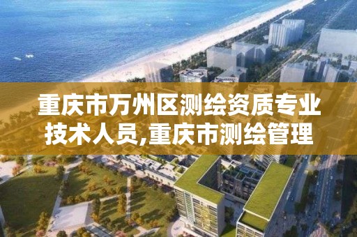 重慶市萬州區測繪資質專業技術人員,重慶市測繪管理條例。