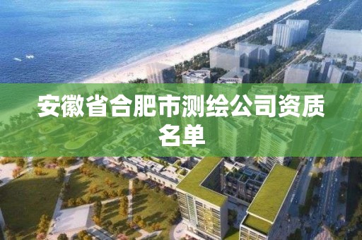 安徽省合肥市測繪公司資質名單