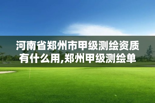 河南省鄭州市甲級測繪資質有什么用,鄭州甲級測繪單位。