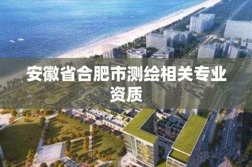 安徽省合肥市測繪相關專業資質