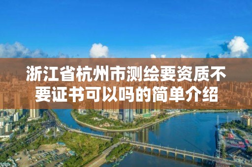 浙江省杭州市測繪要資質(zhì)不要證書可以嗎的簡單介紹