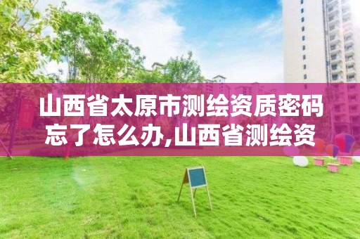 山西省太原市測繪資質密碼忘了怎么辦,山西省測繪資質查詢。