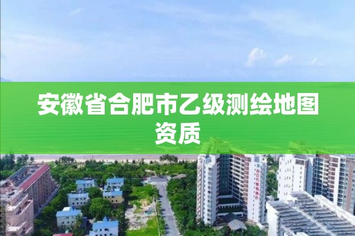 安徽省合肥市乙級測繪地圖資質(zhì)