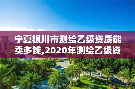 寧夏銀川市測(cè)繪乙級(jí)資質(zhì)能賣多錢,2020年測(cè)繪乙級(jí)資質(zhì)申報(bào)條件。