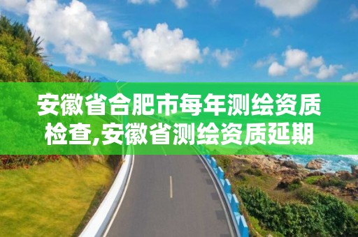 安徽省合肥市每年測繪資質檢查,安徽省測繪資質延期公告。