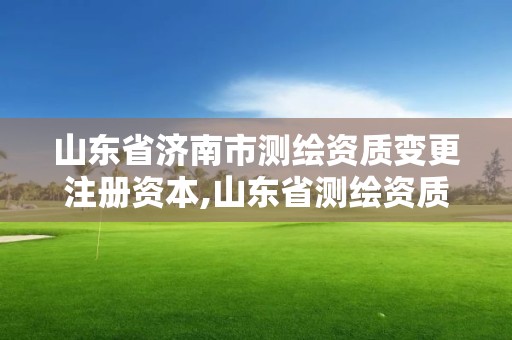 山東省濟南市測繪資質變更注冊資本,山東省測繪資質專用章。