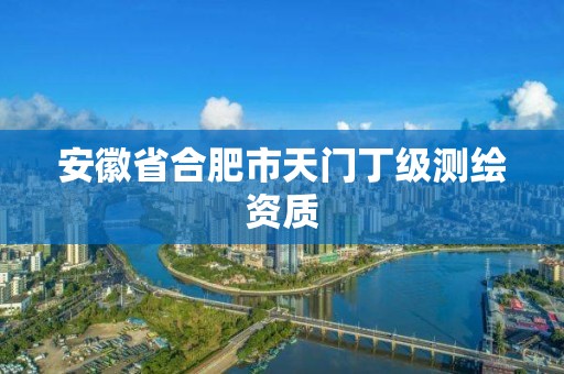 安徽省合肥市天門丁級測繪資質(zhì)