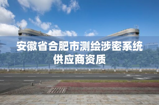 安徽省合肥市測(cè)繪涉密系統(tǒng)供應(yīng)商資質(zhì)