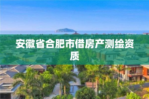 安徽省合肥市借房產(chǎn)測繪資質(zhì)