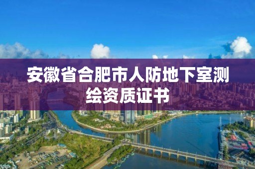 安徽省合肥市人防地下室測繪資質證書