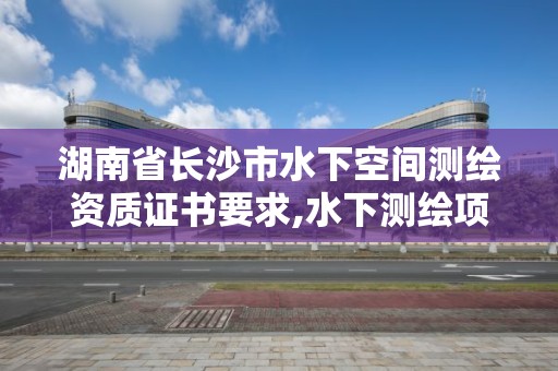 湖南省長沙市水下空間測繪資質證書要求,水下測繪項目收費標準。