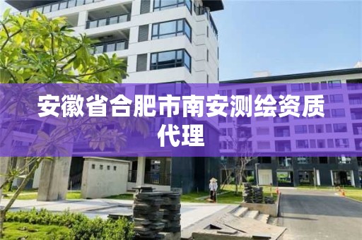 安徽省合肥市南安測繪資質(zhì)代理